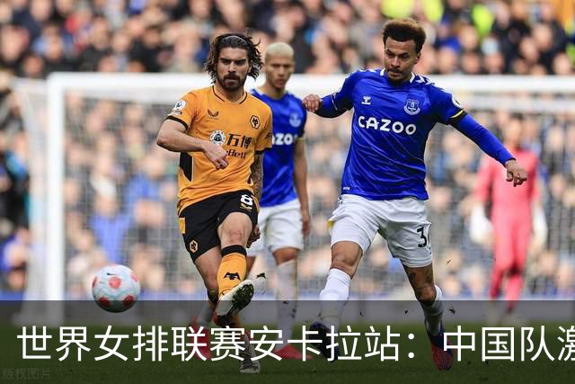 世界女排联赛安卡拉站：中国队激战五局不敌土耳其