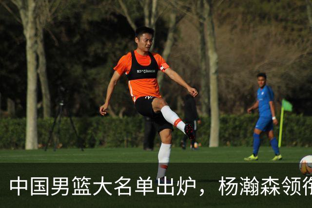 中国男篮大名单出炉，杨瀚森领衔 留洋球员集体登场 曾凡博继续缺席