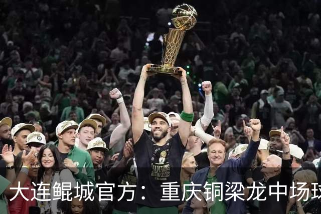 大连鲲城官方：重庆铜梁龙中场球员马钰钧租借加盟球队